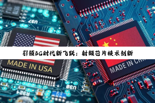引领5G时代新飞跃：射频芯片技术创新与最新应用热点解析