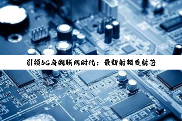 今日科普|引领5G与物联网时代：最新射频发射芯片技术创新与应用热点深度剖析