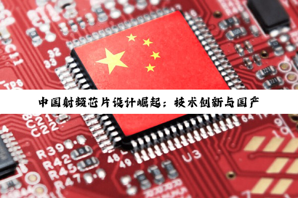 今日科普|中国射频芯片设计崛起：技术创新与国产替代的最新热点分析