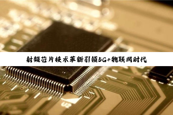 射频芯片技术革新引领5G+物联网时代新热潮