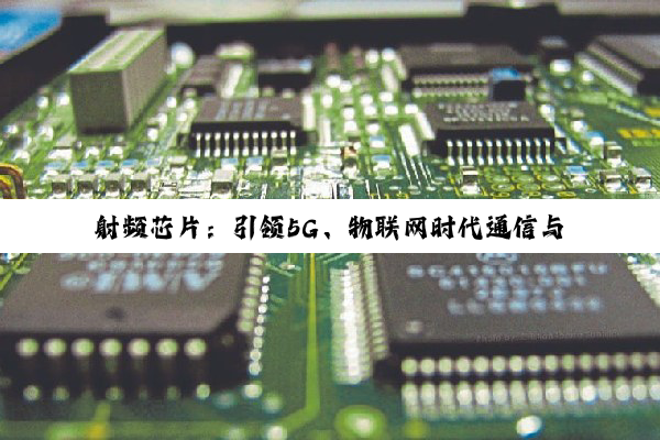 射频芯片：引领5G、物联网时代通信与数据采集的新热点