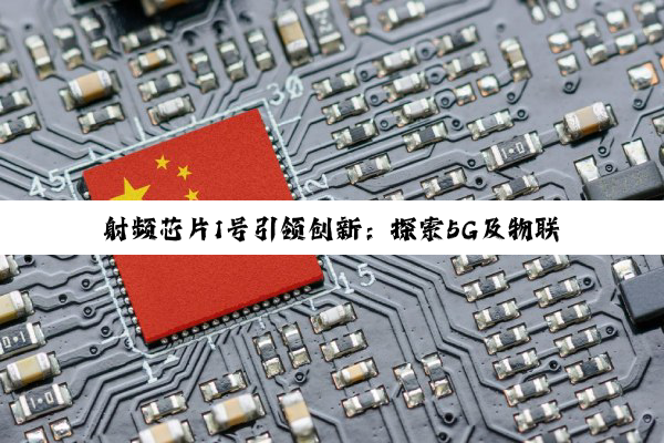 今日科普|射频芯片1号引领创新：探索5G及物联网时代的前沿热点与发展趋势