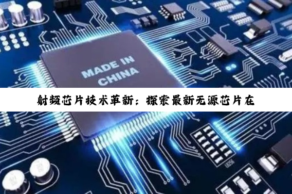射频芯片技术革新：探索最新无源芯片在5G及物联网时代的应用前沿