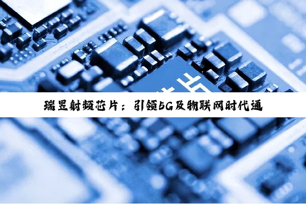 瑞昱射频芯片：引领5G及物联网时代通信创新潮流