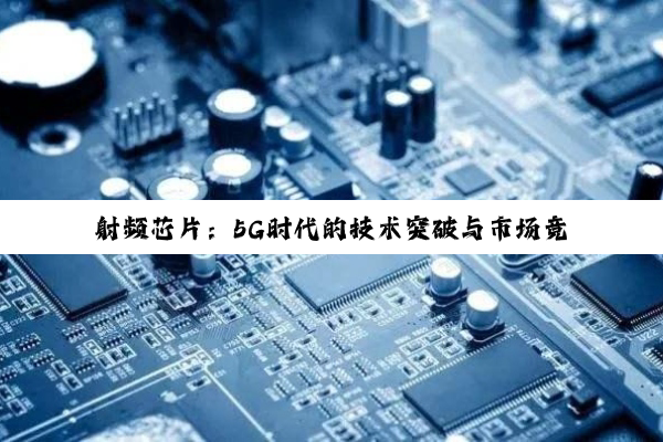 射频芯片：5G时代的技术突破与市场竞争格局