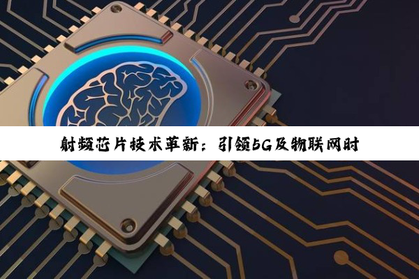 射频芯片技术革新：引领5G及物联网时代的新浪潮