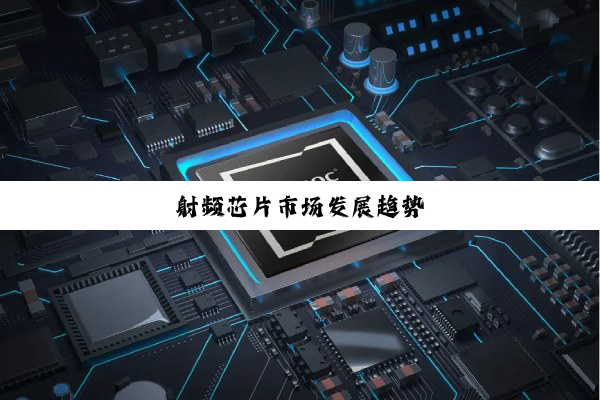 今日科普|射频芯片市场发展趋势