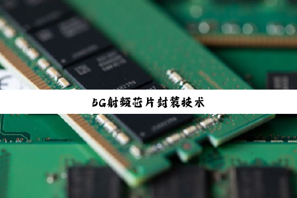 今日科普|5G射频芯片封装技术