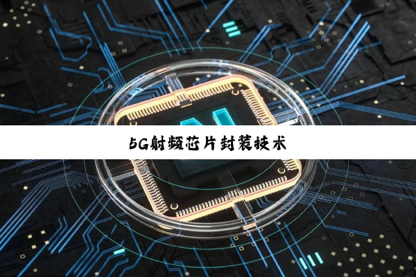 今日科普|5G射频芯片封装技术