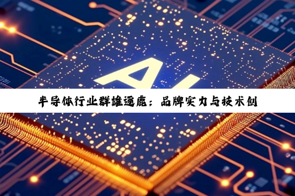 半导体行业群雄逐鹿：品牌实力与技术创新的深度剖析