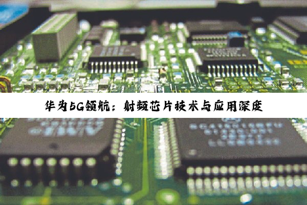 【科普解答】华为5G领航：射频芯片技术与应用深度剖析