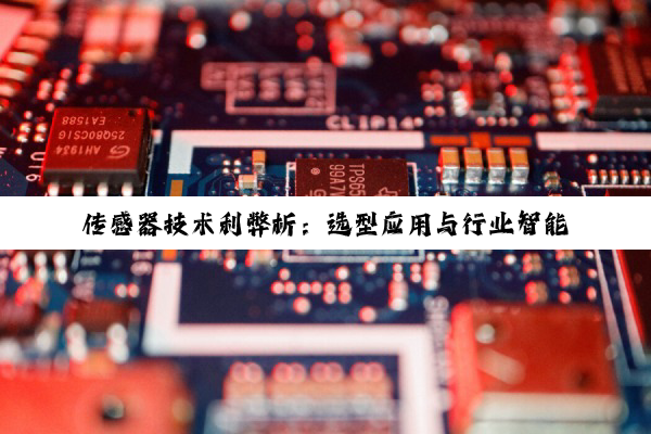 【科普解答】传感器技术利弊析：选型应用与行业智能化之路