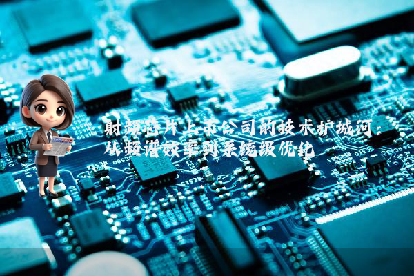 射频芯片上市公司的技术护城河：从频谱效率到系统级优化