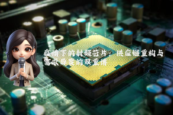 疫情下的射频芯片：供应链重构与需求异变的双重博弈